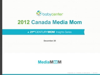 © BabyCenter LLC. Confidential. All rights reserved. #21CMom
2012 Canada Media Mom
December 20
 