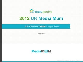 © BabyCenter LLC. Confidential. All rights reserved. #21CMum
2012 UK Media Mum
June 2012
 