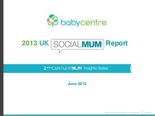 © BabyCentre LLC. Confidential. All rights reserved. #21CMum
June 2013
2013 UK Report
 
