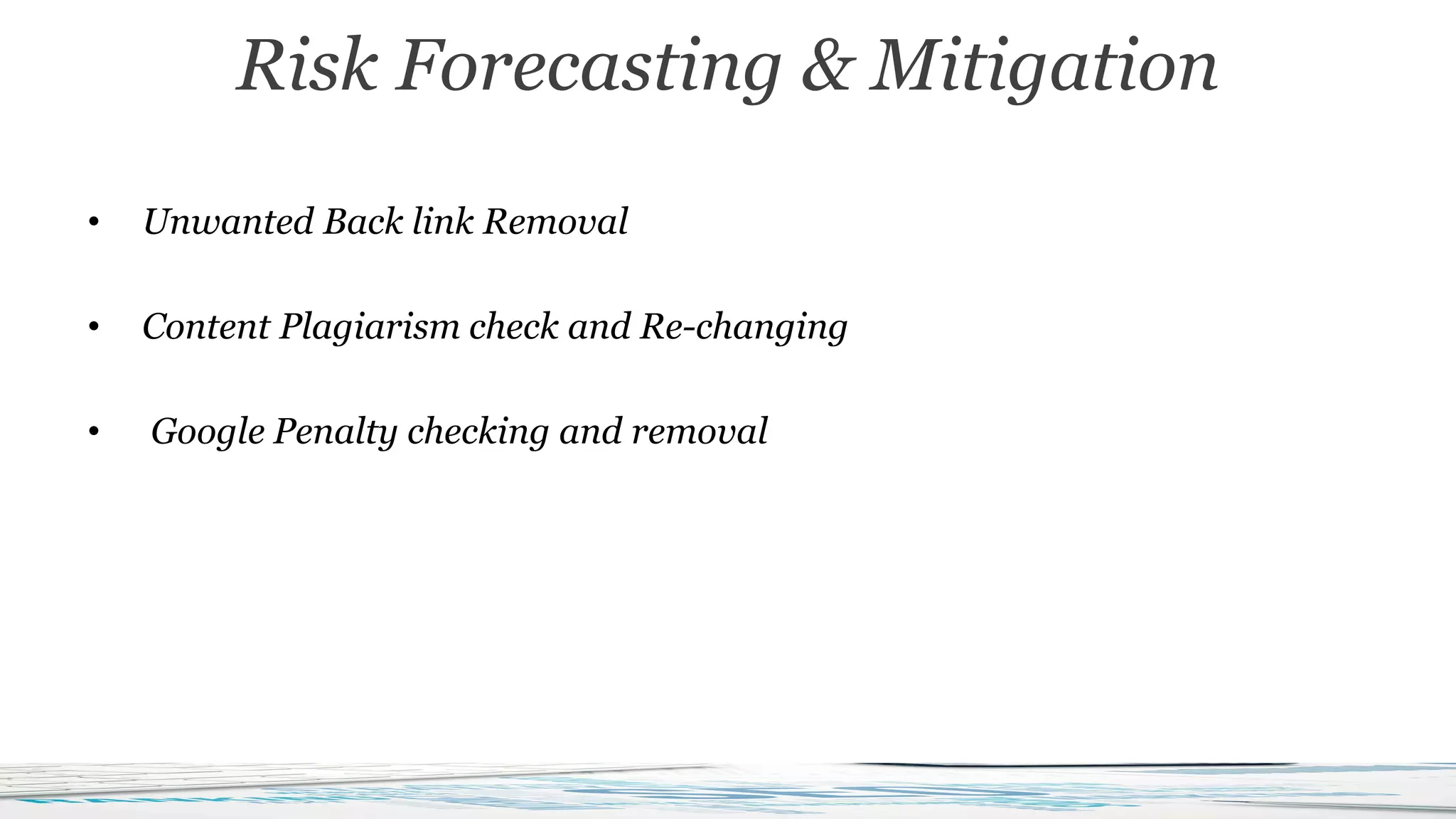 • Unwanted Back link Removal
• Content Plagiarism check and Re-changing
• Google Penalty checking and removal
Risk Forecasting & Mitigation
 