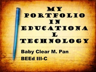 03/17/16
MY
PORTFOLIO
IN
EDUCATIONA
L
TECHNOLOGY
Baby Clear M. Pan
BEEd III-C
 