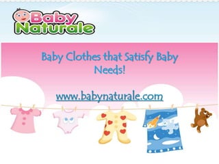 Baby Clothes that Satisfy Baby
          Needs!

   www.babynaturale.com
 