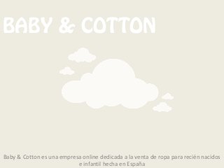BABY & COTTON
Baby & Cotton es una empresa online dedicada a la venta de ropa para recién nacidos
e infantil hecha en España
 