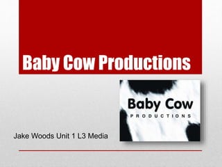 Baby Cow Productions
Jake Woods Unit 1 L3 Media
 