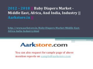 2012 – 2018 || Baby Diapers Market -
Middle East, Africa, And India, Industry ||
Aarkstore.in ||

http://www.aarkstore.in/Baby-Diapers-Market-Middle-East-
Africa-India-Industry.html




     You can also request for sample page of above
     mention reports on sample@aarkstore.com
 