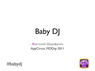 Baby DJ
           Анатолий Шарифулин
          AppCircus, MDDay 2011



#babydj
 