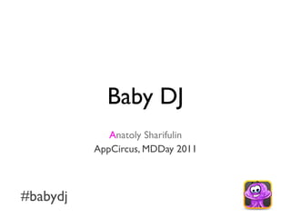 Baby DJ
             Anatoly Sharifulin
          AppCircus, MDDay 2011



#babydj
 