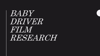 BABY
DRIVER
FILM
RESEARCH
 