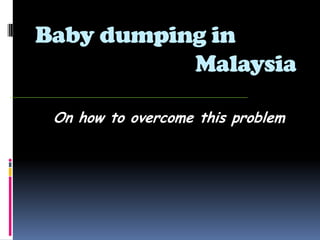 Baby dumping in
           Malaysia

 On how to overcome this problem
 