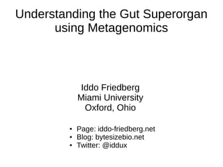 Understanding the Gut Superorgan
      using Metagenomics



             Iddo Friedberg
             Miami University
              Oxford, Ohio

         ●   Page: iddo-friedberg.net
         ●   Blog: bytesizebio.net
         ●   Twitter: @iddux
 