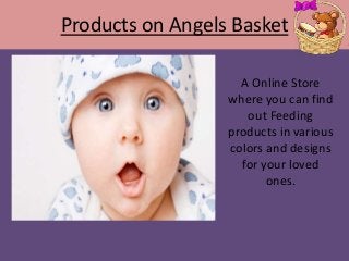Products on Angels Basket
A Online Store
where you can find
out Feeding
products in various
colors and designs
for your loved
ones.
 