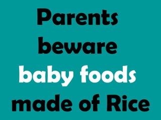 Parents
beware
baby foods
made of Rice
 