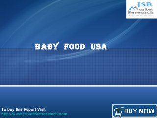 BaBy Food USa 
To buy this Report Visit 
http://www.jsbmarketresearch.com 
 
