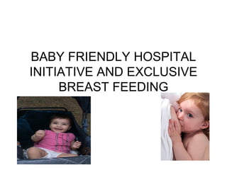 BABY FRIENDLY HOSPITAL
INITIATIVE AND EXCLUSIVE
     BREAST FEEDING
 