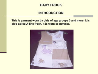 BABY FROCK INTRODUCTION This is garment worn by girls of age groups 3 and more. It is also called A-line frock. It is worn in summer. 