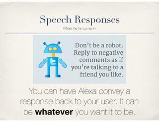 Speech Responses
Where the fun comes in
You can have Alexa convey a
response back to your user. It can
be whatever you want it to be.
 