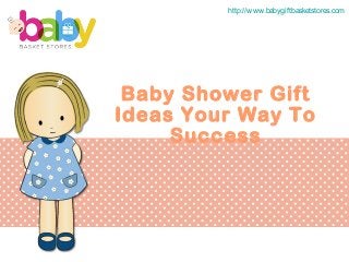 Baby Shower Gift
Ideas Your Way To
Success
http://www.babygiftbasketstores.com
 