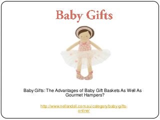 Baby Gifts: The Advantages of Baby Gift Baskets As Well As
Gourmet Hampers?
http://www.nellandoll.com.au/category/baby-gifts-
online/
 