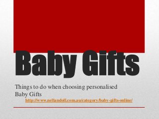 Baby Gifts
Things to do when choosing personalised
Baby Gifts
   http://www.nellandoll.com.au/category/baby-gifts-online/
 