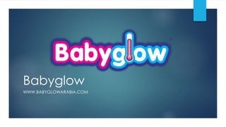 Babyglow
WWW.BABYGLOWARABIA.COM
 