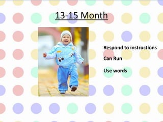 13-15 Month
Can Run
Use words
Respond to instructions
 