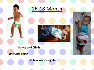 16-18 Month
Dance and Climb
Tantrums begin
Use few words regularly
 