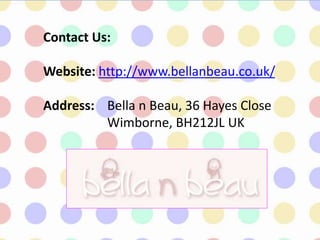 Contact Us:
Website: http://www.bellanbeau.co.uk/
Address: Bella n Beau, 36 Hayes Close
Wimborne, BH212JL UK
 