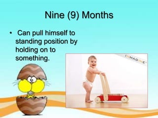 Nine (9) Months
• Can pull himself to
standing position by
holding on to
something.

 