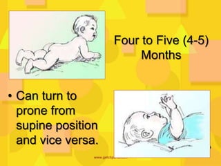 Four to Five (4-5)
Months

• Can turn to
prone from
supine position
and vice versa.

 