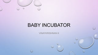 BABY INCUBATOR
VINAYKRISHNAN K
 