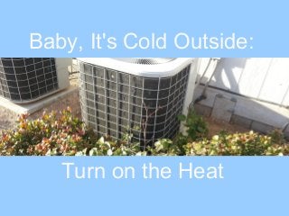 Baby, It's Cold Outside:

Turn on the Heat

 