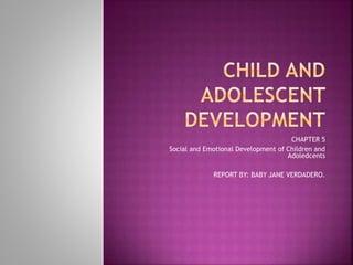 CHAPTER 5
Social and Emotional Development of Children and
Adoledcents
REPORT BY: BABY JANE VERDADERO.
 