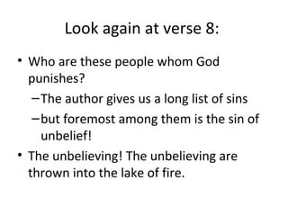 Look again at verse 8:
• Who are these people whom God
punishes?
–The author gives us a long list of sins
–but foremost among them is the sin of
unbelief!
• The unbelieving! The unbelieving are
thrown into the lake of fire.
 
