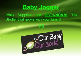 Baby Jogger
While Supplies Last OCT1-NOV30. The
Stroller that grows with your family!
@
 
