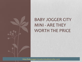 BABY JOGGER CITY
              MINI - ARE THEY
              WORTH THE PRICE




http://babyjoggercityselectdoublestroller.com/
 