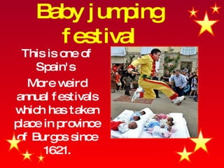 Baby jumping festival This is one of Spain's  More weird annual festivals which has taken place in province of Burgos since 1621. 