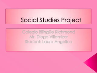 Social Studies Project Colegio Bilingüe Richmond Mr. Diego VillamizarStudent: Laura Angelica