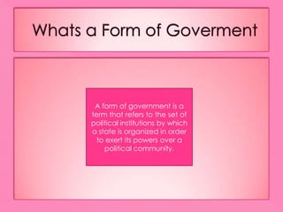 Whats a Form of GovermentA form of government is a term that refers to the set of political institutions by which a state is organized in order to exert its powers over a political community.
