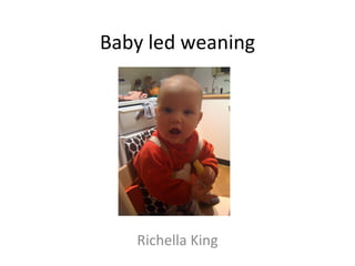Baby led weaning




   Richella King
 