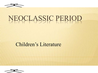NEOCLASSIC PERIOD
Children’s Literature
 