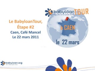 Le BabyloanTour,
    Étape #2
Caen, Café Mancel
 Le 22 mars 2011
 