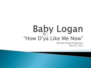 “How D’ya Like Me Now”
            Oob-Man Studio Productions
                       May 26th, 2012
 