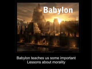 Babylon

Babylon teaches us some important
Lessons about morality

 