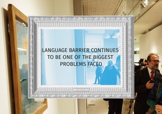 LANGUAGE BARRIER CONTINUES
TO BE ONE OF THE BIGGEST
PROBLEMS FACED
 