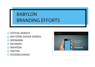 OFFICIAL WEBSITE
APP STORE (OTHER STORES)
INSTAGRAM
FACEBOOK
WIKIPEDIA
TWITTER
STICKERS/EMOJIS
BABYLON
BRANDING EFFORTS
BABYLON
BRANDING EFFORTS
 