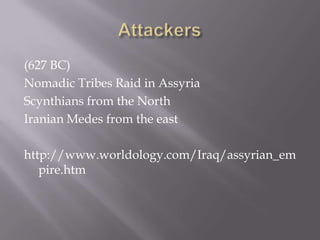 (627 BC)
Nomadic Tribes Raid in Assyria
Scynthians from the North
Iranian Medes from the east
http://www.worldology.com/Iraq/assyrian_em
pire.htm
 