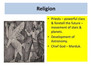 Religion
• Priests – powerful class
& foretell the future –
movement of stars &
planets.
• Development of
Astronomy.
• Chief God – Marduk.
 
