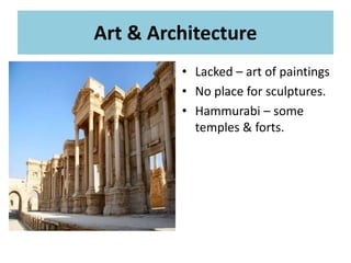 Art & Architecture
• Lacked – art of paintings
• No place for sculptures.
• Hammurabi – some
temples & forts.
 