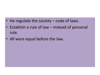 • He regulate the society – code of laws.
• Establish a rule of law – instead of personal
rule.
• All were equal before the law.
 