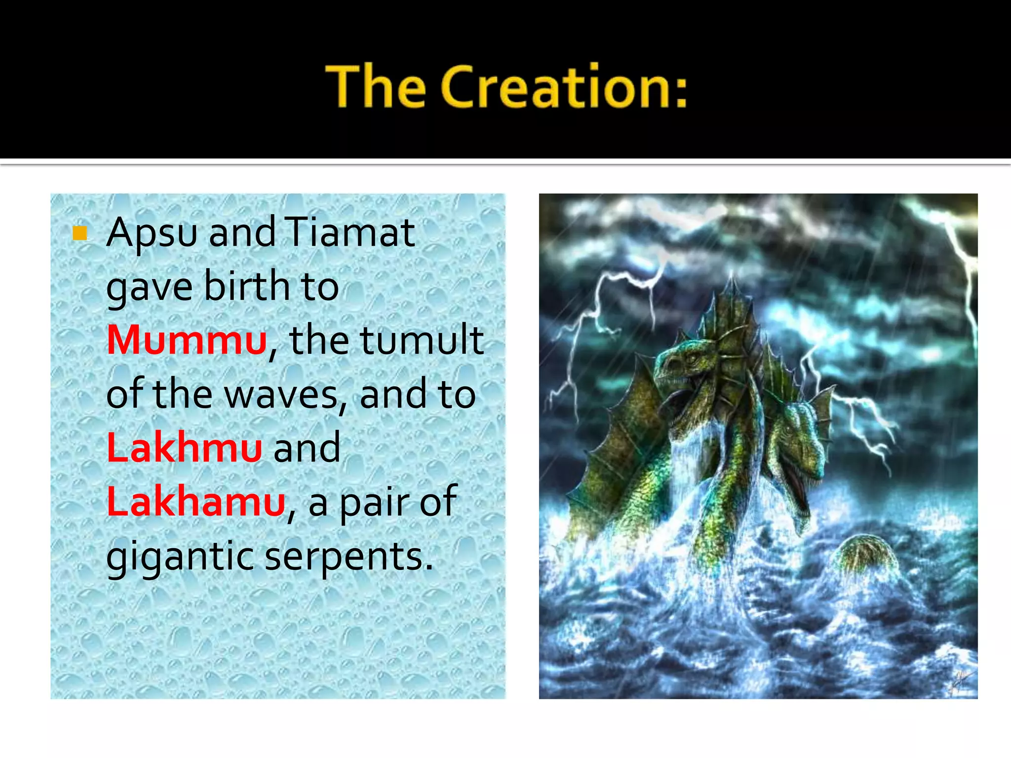  Apsu andTiamat
gave birth to
Mummu, the tumult
of the waves, and to
Lakhmu and
Lakhamu, a pair of
gigantic serpents.
 